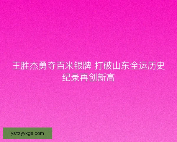王胜杰勇夺百米银牌 打破山东全运历史纪录再创新高